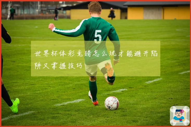 世界杯体彩竞猜怎么玩才能避开陷阱又掌握技巧
